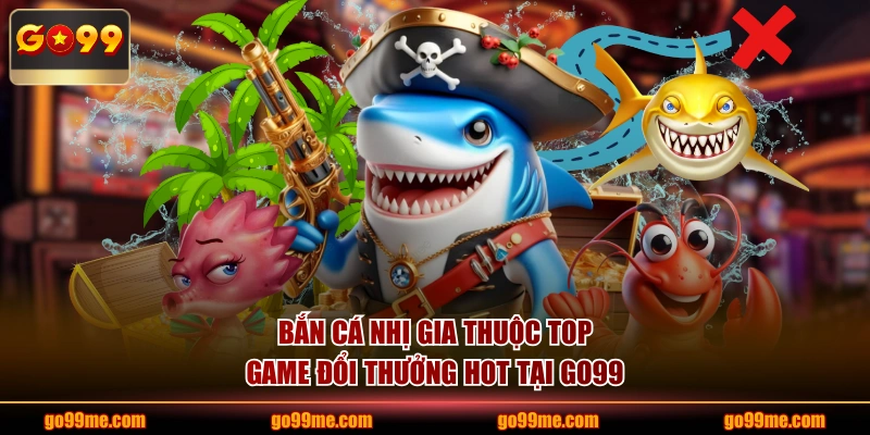 Bắn cá Nhị Gia thuộc top game đổi thưởng HOT tại GO99