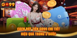 Cách Rút Tiền GO99 Chi Tiết, Hiệu Quả Trong 3 Bước